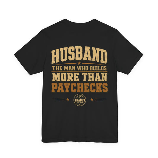 Husband The Man Who Builds More Than Paychecks T-Shirt | Skilled Trades Society | Gift for Tradesman Husband
