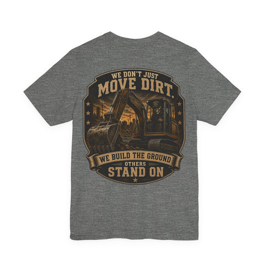 We Don't Just Move Dirt T-Shirt | Heavy Equipment Operator Gift | We Build the Ground Others Stand On | Skilled Trade Society