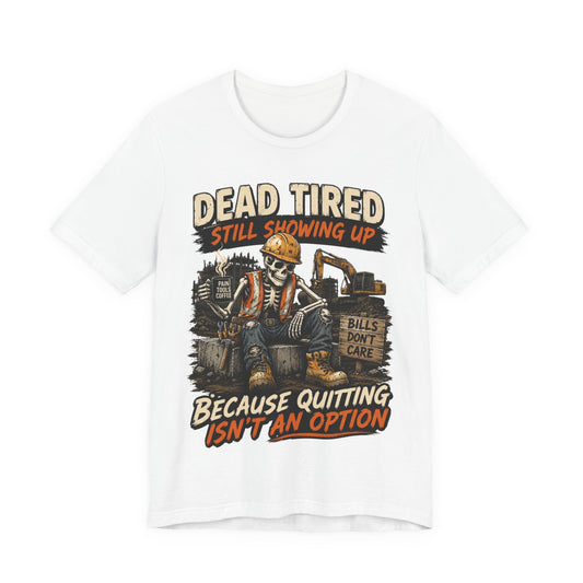 Dead Tired Still Showing Up Because Quitting Isn't An Option T-Shirt | Construction Worker Gift | Skilled Trades Society