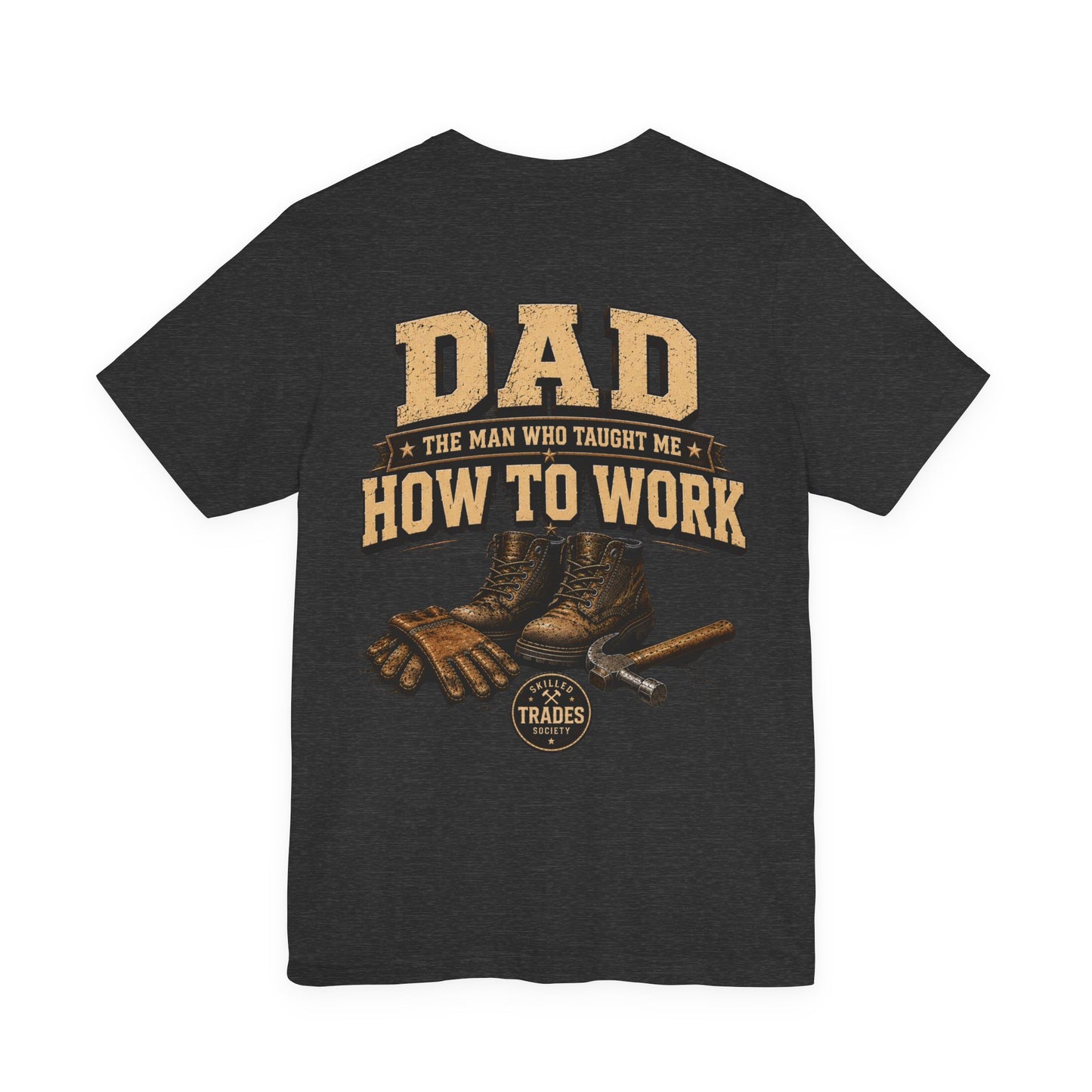 Dad The Man Who Taught Me How To Work T-Shirt | Skilled Trades Society | Gift for Tradesman Dad